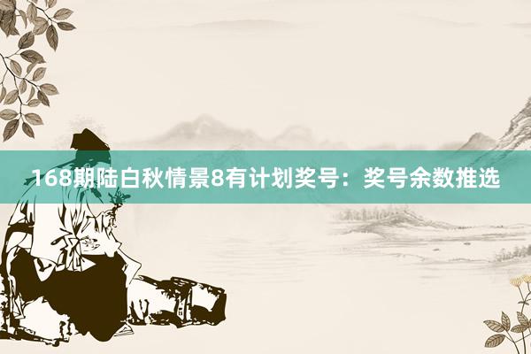 168期陆白秋情景8有计划奖号：奖号余数推选