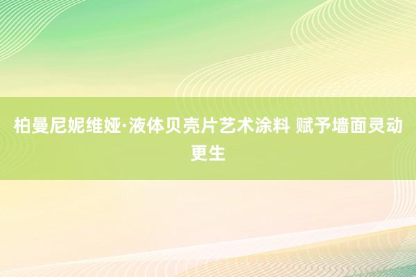 柏曼尼妮维娅·液体贝壳片艺术涂料 赋予墙面灵动更生