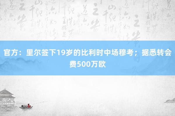 官方：里尔签下19岁的比利时中场穆考；据悉转会费500万欧