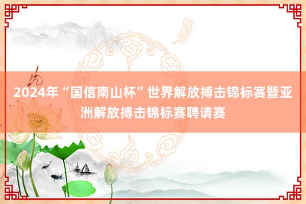 2024年“国信南山杯”世界解放搏击锦标赛暨亚洲解放搏击锦标赛聘请赛