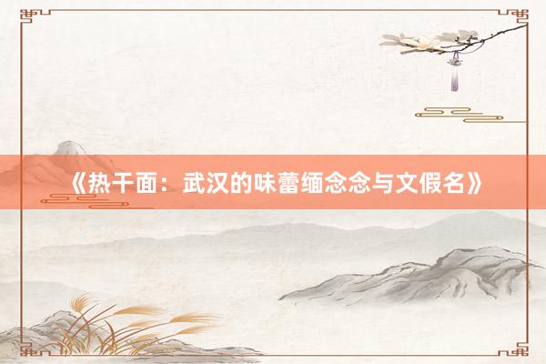 《热干面：武汉的味蕾缅念念与文假名》