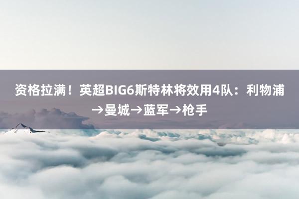 资格拉满！英超BIG6斯特林将效用4队：利物浦→曼城→蓝军→枪手