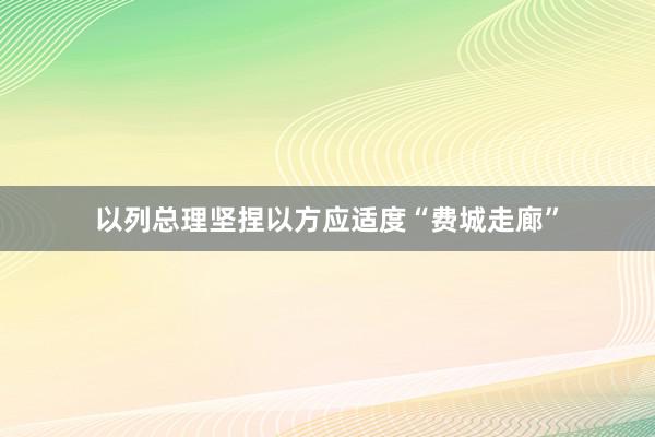 以列总理坚捏以方应适度“费城走廊”