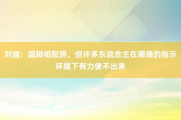 刘越：国脚相配拼，但许多东说念主在阑珊的指示环境下有力使不出来