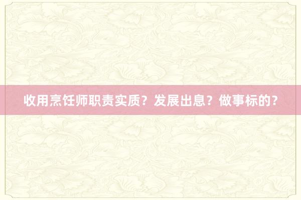 收用烹饪师职责实质？发展出息？做事标的？