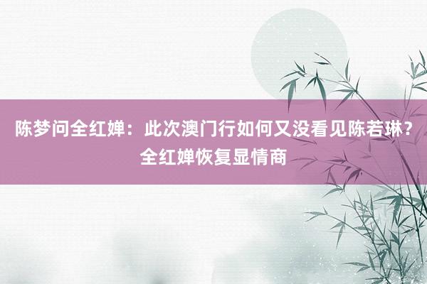 陈梦问全红婵：此次澳门行如何又没看见陈若琳？全红婵恢复显情商