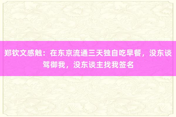 郑钦文感触：在东京流通三天独自吃早餐，没东谈驾御我，没东谈主找我签名